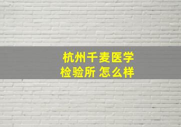 杭州千麦医学检验所 怎么样